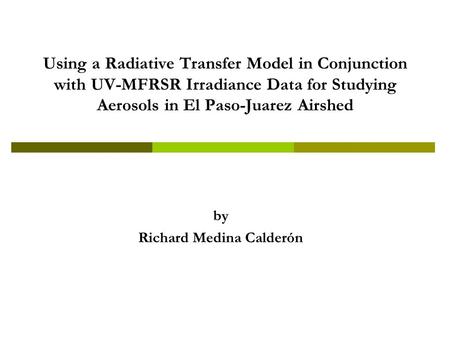 Using a Radiative Transfer Model in Conjunction with UV-MFRSR Irradiance Data for Studying Aerosols in El Paso-Juarez Airshed by Richard Medina Calderón.