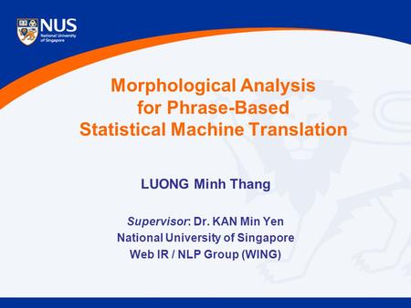 Morphological Analysis for Phrase-Based Statistical Machine Translation LUONG Minh Thang Supervisor: Dr. KAN Min Yen National University of Singapore Web.