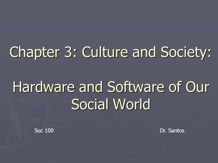 Chapter 3: Culture and Society: Hardware and Software of Our Social World Dr. Santos.