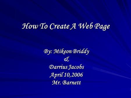 How To Create A Web Page By: Mikeon Briddy & Darrius Jacobs April 10,2006 Mr. Barnett.