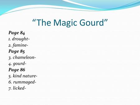 “The Magic Gourd” Page 84 1. drought- 2. famine- Page 85 3. chameleon- 4. gourd- Page 86 5. kind nature- 6. rummaged- 7. licked-