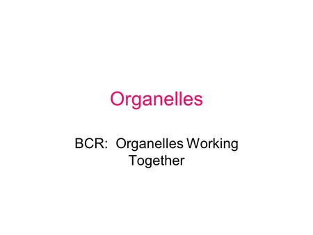 Organelles BCR: Organelles Working Together. Maryland Science Content Standards Students will gather and organize data to defend or argue the proposition.