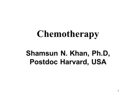 Chemotherapy Shamsun N. Khan, Ph.D, Postdoc Harvard, USA 1.