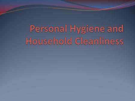 Personal Hygiene and Household Cleanliness What are some good personal hygiene practices that you use....or should use? Washing your hands and food, and.