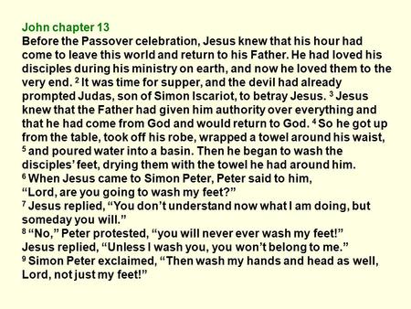 John chapter 13 Before the Passover celebration, Jesus knew that his hour had come to leave this world and return to his Father. He had loved his disciples.