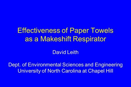 Effectiveness of Paper Towels as a Makeshift Respirator David Leith Dept. of Environmental Sciences and Engineering University of North Carolina at Chapel.