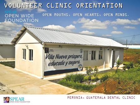 VOLUNTEER CLINIC ORIENTATION OPEN MOUTHS, OPEN HEARTS, OPEN MINDS. PERONIA, GUATEMALA DENTAL CLINIC.