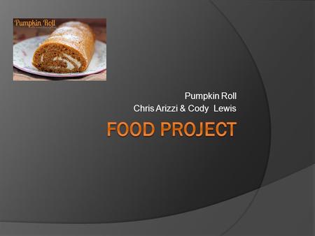 Pumpkin Roll Chris Arizzi & Cody Lewis. Original recipe; Pumpkin Roll  3 eggs  2/3 cups of pumpkin  1 cup of sugar  1 tsp of baking soda  ½ tsp of.