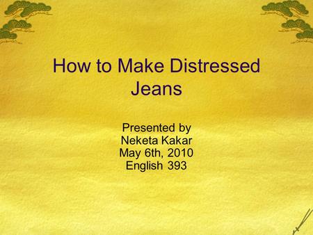 How to Make Distressed Jeans Presented by Neketa Kakar May 6th, 2010 English 393.