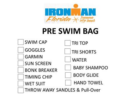 PRE SWIM BAG GOGGLES WET SUIT THROW AWAY SANDLES & Pull-Over BONK BREAKER SUN SCREEN SWIM CAP TIMING CHIP GARMIN TRI TOP TRI SHORTS WATER BABY SHAMPOO.