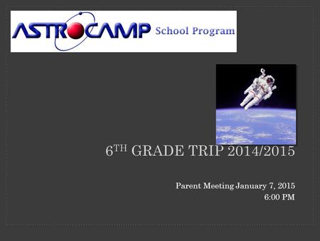 6 TH GRADE TRIP 2014/2015 Parent Meeting January 7, 2015 6:00 PM.