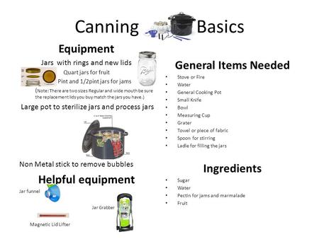 Canning Basics Equipment Jars with rings and new lids Quart jars for fruit Pint and 1/2pint jars for jams ( Note: There are two sizes Regular and wide.