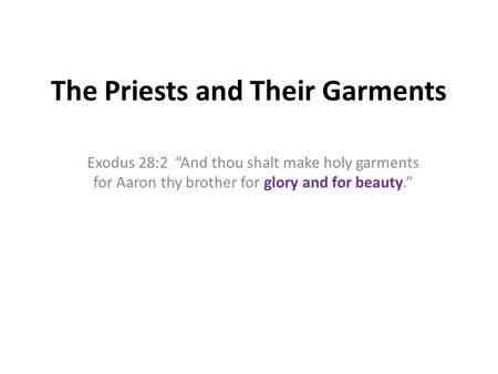 The Priests and Their Garments Exodus 28:2 “And thou shalt make holy garments for Aaron thy brother for glory and for beauty.”