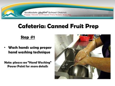 Step #1 Wash hands using proper hand washing technique Note: please see “Hand Washing” Power Point for more details Cafeteria: Canned Fruit Prep.