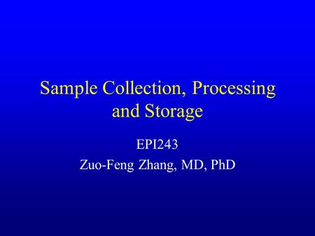 Sample Collection, Processing and Storage EPI243 Zuo-Feng Zhang, MD, PhD.