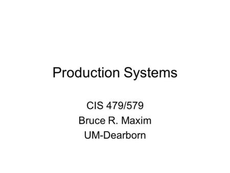 Production Systems CIS 479/579 Bruce R. Maxim UM-Dearborn.