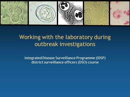 Working with the laboratory during outbreak investigations Integrated Disease Surveillance Programme (IDSP) district surveillance officers (DSO) course.