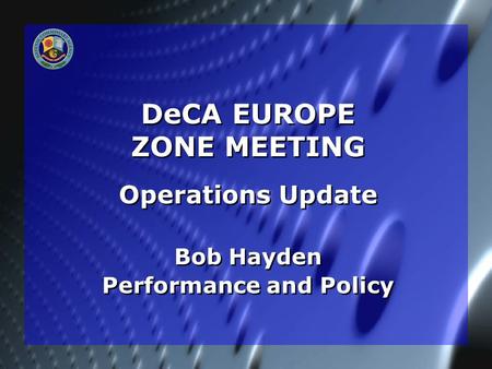 DeCA EUROPE ZONE MEETING Operations Update Bob Hayden Performance and Policy Operations Update Bob Hayden Performance and Policy.