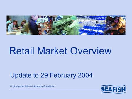 Retail Market Overview Update to 29 February 2004 Original presentation delivered by Sean Botha.