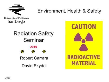 Environment, Health & Safety Radiation Safety Seminar 2010 Robert Carrara David Skydel 2010.