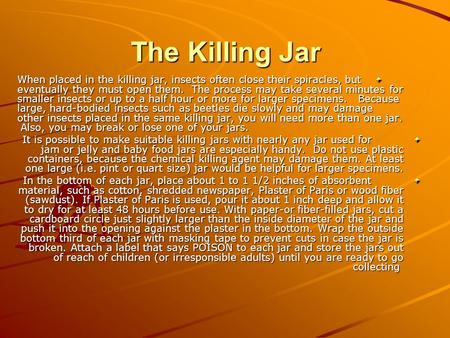 The Killing Jar When placed in the killing jar, insects often close their spiracles, but eventually they must open them. The process may take several minutes.