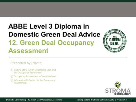 Domestic GDA Training – 12. Green Deal Occupancy Assessment1Training Material © Stroma Certification 2013 | Version 1.1 ABBE Level 3 Diploma in Domestic.