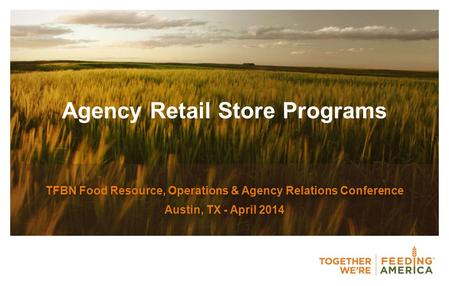 Agency Retail Store Programs TFBN Food Resource, Operations & Agency Relations Conference Austin, TX - April 2014.