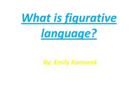 What is figurative language? By: Emily Komorek. DO NOW: Does anyone know what figurative language is? Watch this video to help! video: