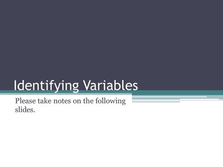 Identifying Variables Please take notes on the following slides.