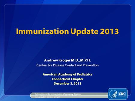 Immunization Update 2013 Andrew Kroger M.D., M.P.H. Centers for Disease Control and Prevention American Academy of Pediatrics Connecticut Chapter December.