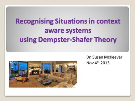 Recognising Situations in context aware systems using Dempster-Shafer Theory Dr. Susan McKeever Nov 4 th 2013.