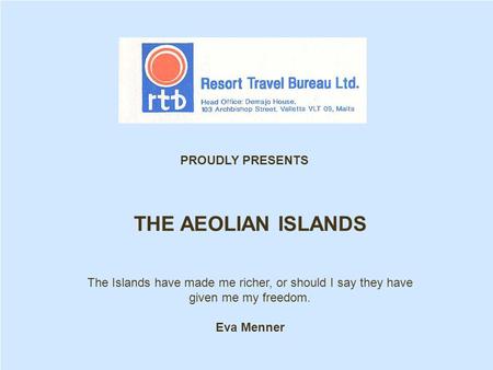 THE AEOLIAN ISLANDS The Islands have made me richer, or should I say they have given me my freedom. Eva Menner PROUDLY PRESENTS.