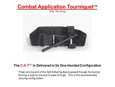 The C-A-T TM is Delivered in Its One-Handed Configuration Free-running end of the Self-Adhering Band passed through the buckle forming a loop for the arm.