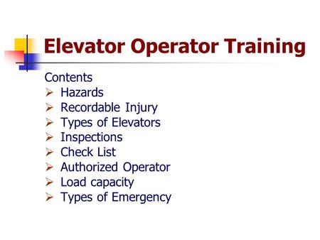 Elevator Operator Training Contents  Hazards  Recordable Injury  Types of Elevators  Inspections  Check List  Authorized Operator  Load capacity.