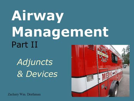 Airway Management Part II Adjuncts & Devices Zachary Wm. Drathman.