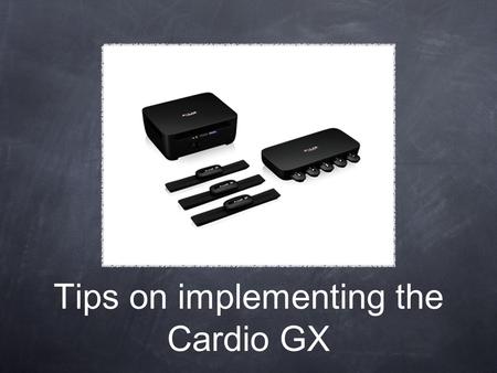 Tips on implementing the Cardio GX. Suggestions Assign students #'s that correspond to their pods Students can sign in themselves, it will save time and.