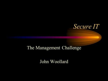 Secure IT The Management Challenge John Woollard.