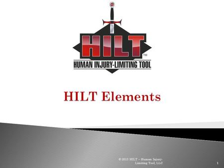 HILT Elements © 2013 HILT – Human Injury-Limiting Tool, LLC