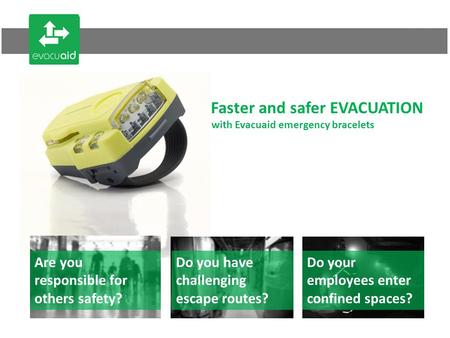 With Evacuaid emergency bracelets Faster and safer EVACUATION Are you responsible for others safety? Do you have challenging escape routes? Do your employees.