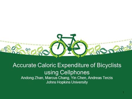 Accurate Caloric Expenditure of Bicyclists using Cellphones Andong Zhan, Marcus Chang, Yin Chen, Andreas Terzis Johns Hopkins University 1.