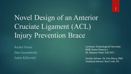 Novel Design of an Anterior Cruciate Ligament (ACL) Injury Prevention Brace Rachel Porter Dan Greenshields Justin Killewald 1 Lawrence Technological University.