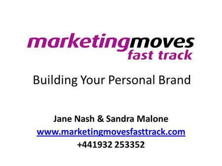 Building Your Personal Brand Jane Nash & Sandra Malone www.marketingmovesfasttrack.com +441932 253352.