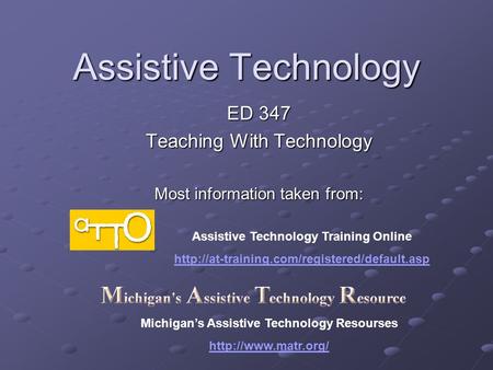 Assistive Technology ED 347 Teaching With Technology Most information taken from: Assistive Technology Training Online