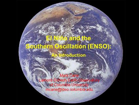 Mark Cane Lamont-Doherty Earth Observatory of Columbia University El Niño and the Southern Oscillation (ENSO): An Introduction.