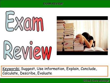 Exam Review Keywords: Suggest, Use information, Explain, Conclude, Calculate, Describe, Evaluate.