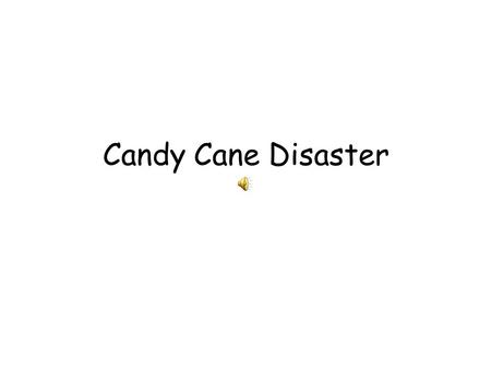 Candy Cane Disaster. This is a candy cane disaster We’re in a candy cane fix I can hear the people gripe If they haven’t got a stripe on their candy sticks.