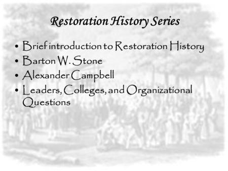 Restoration History Series Brief introduction to Restoration History Barton W. Stone Alexander Campbell Leaders, Colleges, and Organizational Questions.