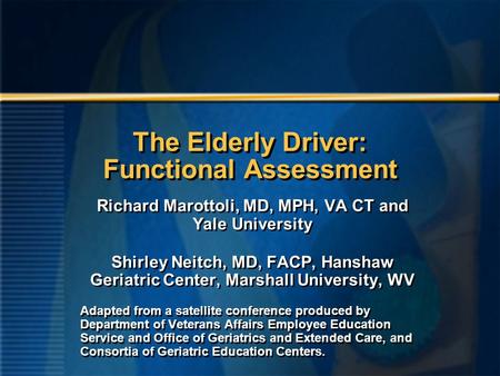 The Elderly Driver: Functional Assessment Richard Marottoli, MD, MPH, VA CT and Yale University Shirley Neitch, MD, FACP, Hanshaw Geriatric Center, Marshall.