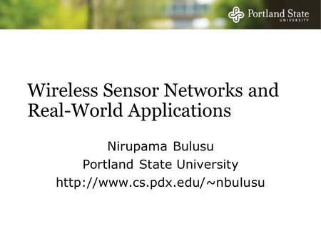 Wireless Sensor Networks and Real-World Applications Nirupama Bulusu Portland State University