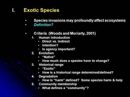 I. I.Exotic Species Species invasions may profoundly affect ecosystems Definition? Criteria (Woods and Moriarty, 2001) 1. 1.Human introduction Direct vs.